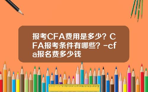 报考CFA费用是多少？CFA报考条件有哪些？-cfa报名费多少钱