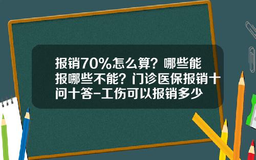 报销70%怎么算？哪些能报哪些不能？门诊医保报销十问十答-工伤可以报销多少