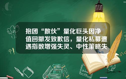 抱团“散伙”量化巨头因净值回撤发致歉信，量化私募遭遇指数增强失灵、中性策略失效？-壹心对冲基金