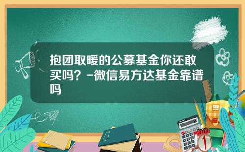 抱团取暖的公募基金你还敢买吗？-微信易方达基金靠谱吗