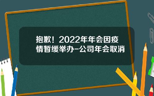 抱歉！2022年年会因疫情暂缓举办-公司年会取消