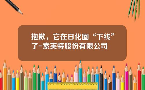 抱歉，它在日化圈“下线”了-索芙特股份有限公司