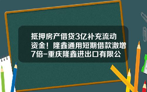 抵押房产借贷3亿补充流动资金！隆鑫通用短期借款激增7倍-重庆隆鑫进出口有限公司