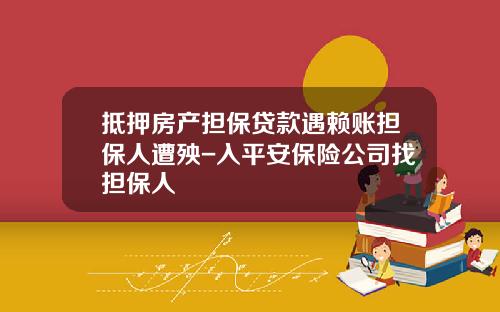 抵押房产担保贷款遇赖账担保人遭殃-入平安保险公司找担保人
