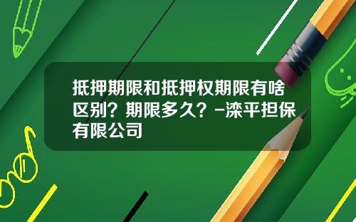 抵押期限和抵押权期限有啥区别？期限多久？-滦平担保有限公司