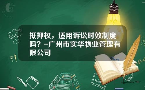 抵押权，适用诉讼时效制度吗？-广州市实华物业管理有限公司
