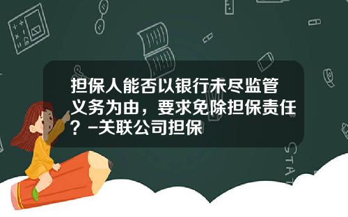 担保人能否以银行未尽监管义务为由，要求免除担保责任？-关联公司担保