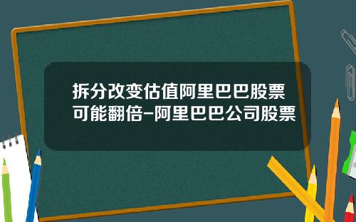拆分改变估值阿里巴巴股票可能翻倍-阿里巴巴公司股票
