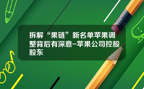 拆解“果链”新名单苹果调整背后有深意-苹果公司控股股东