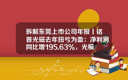 拆解东莞上市公司年报丨铭普光磁去年扭亏为盈：净利润同比增195.63%，光模块业务提速-2008年上市公司年报