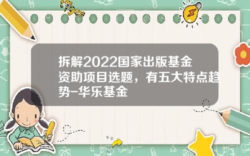 拆解2022国家出版基金资助项目选题，有五大特点趋势-华乐基金