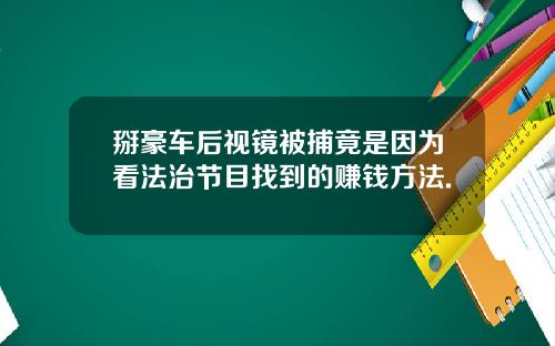掰豪车后视镜被捕竟是因为看法治节目找到的赚钱方法.