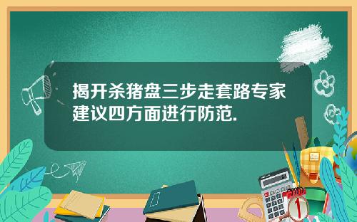 揭开杀猪盘三步走套路专家建议四方面进行防范.