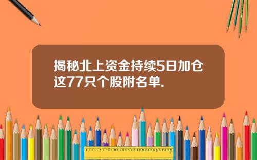 揭秘北上资金持续5日加仓这77只个股附名单.