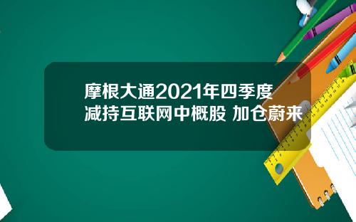 摩根大通2021年四季度减持互联网中概股 加仓蔚来