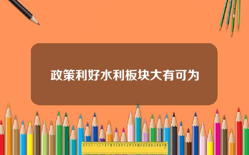 政策利好水利板块大有可为