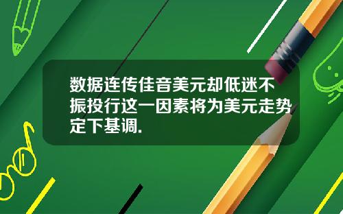 数据连传佳音美元却低迷不振投行这一因素将为美元走势定下基调.