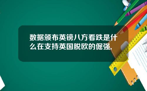 数据颁布英镑八方看跌是什么在支持英国脱欧的倔强.