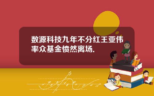 数源科技九年不分红王亚伟率众基金愤然离场.