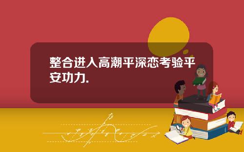 整合进入高潮平深恋考验平安功力.