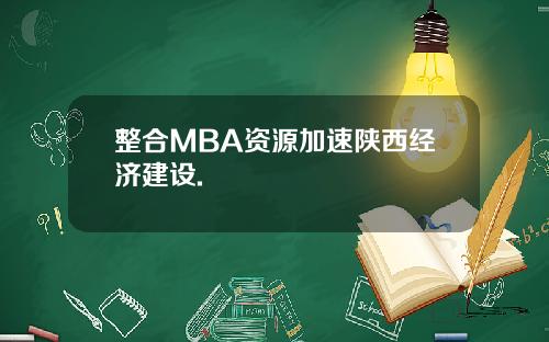 整合MBA资源加速陕西经济建设.