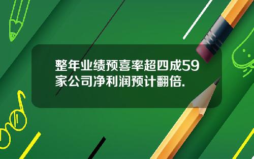 整年业绩预喜率超四成59家公司净利润预计翻倍.