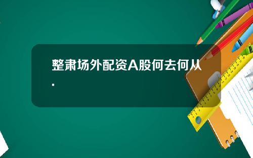 整肃场外配资A股何去何从.