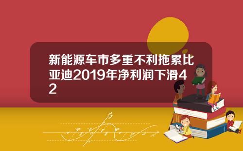 新能源车市多重不利拖累比亚迪2019年净利润下滑42