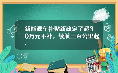 新能源车补贴新政定了超30万元不补，续航三百公里起.