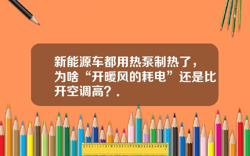 新能源车都用热泵制热了，为啥“开暖风的耗电”还是比开空调高？.