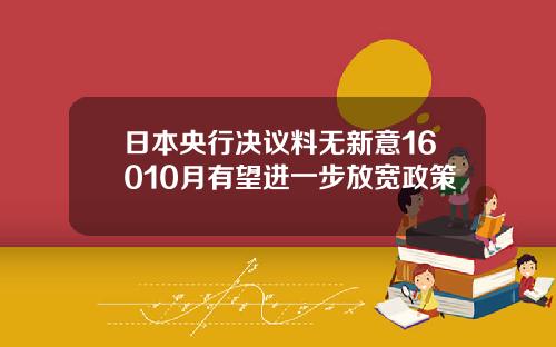 日本央行决议料无新意16010月有望进一步放宽政策