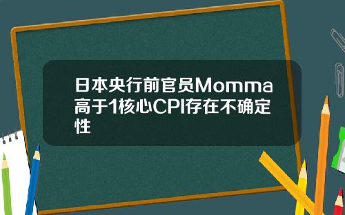 日本央行前官员Momma高于1核心CPI存在不确定性