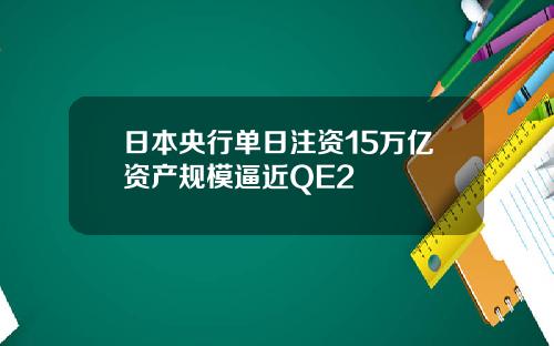 日本央行单日注资15万亿资产规模逼近QE2