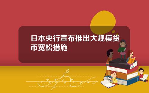 日本央行宣布推出大规模货币宽松措施