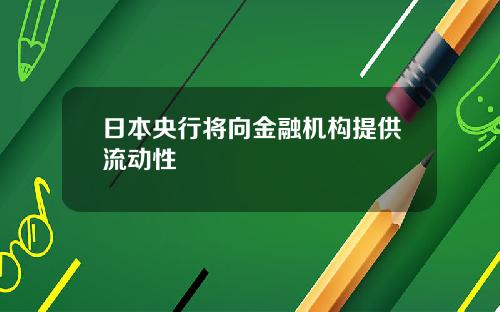 日本央行将向金融机构提供流动性