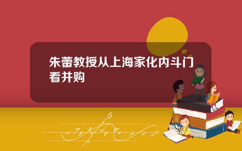 朱蕾教授从上海家化内斗门看并购