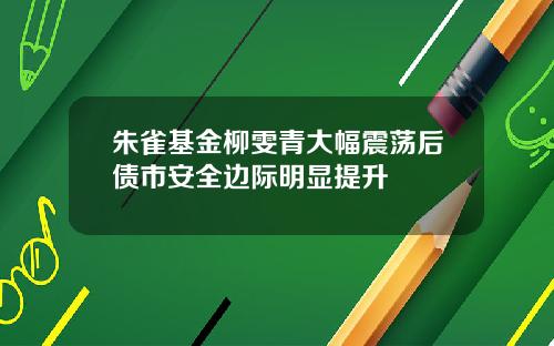 朱雀基金柳雯青大幅震荡后债市安全边际明显提升