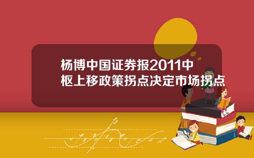 杨博中国证券报2011中枢上移政策拐点决定市场拐点