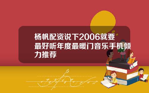 杨帆配资说下2006就要最好听年度最暖门音乐手机倾力推荐