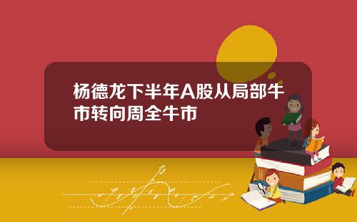 杨德龙下半年A股从局部牛市转向周全牛市