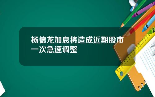 杨德龙加息将造成近期股市一次急速调整