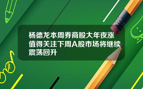 杨德龙本周券商股大年夜涨值得关注下周A股市场将继续震荡回升