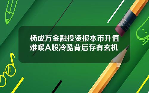 杨成万金融投资报本币升值难暖A股冷酷背后存有玄机