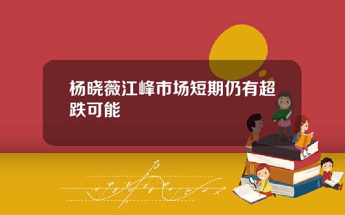 杨晓薇江峰市场短期仍有超跌可能