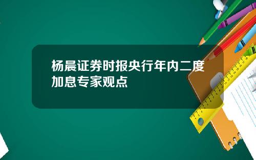 杨晨证券时报央行年内二度加息专家观点