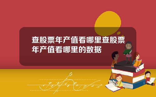 查股票年产值看哪里查股票年产值看哪里的数据
