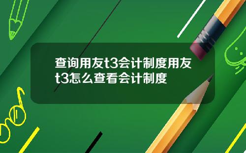 查询用友t3会计制度用友t3怎么查看会计制度