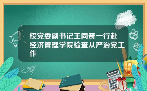 校党委副书记王同奇一行赴经济管理学院检查从严治党工作