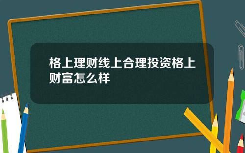 格上理财线上合理投资格上财富怎么样