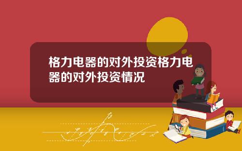 格力电器的对外投资格力电器的对外投资情况
